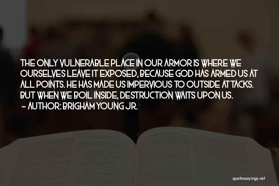 Brigham Young Jr. Quotes: The Only Vulnerable Place In Our Armor Is Where We Ourselves Leave It Exposed, Because God Has Armed Us At