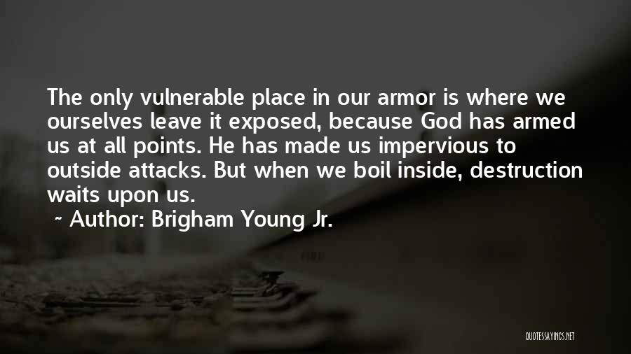 Brigham Young Jr. Quotes: The Only Vulnerable Place In Our Armor Is Where We Ourselves Leave It Exposed, Because God Has Armed Us At