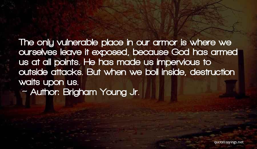 Brigham Young Jr. Quotes: The Only Vulnerable Place In Our Armor Is Where We Ourselves Leave It Exposed, Because God Has Armed Us At