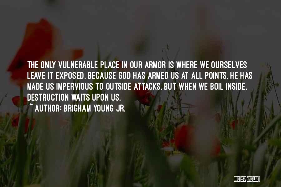 Brigham Young Jr. Quotes: The Only Vulnerable Place In Our Armor Is Where We Ourselves Leave It Exposed, Because God Has Armed Us At