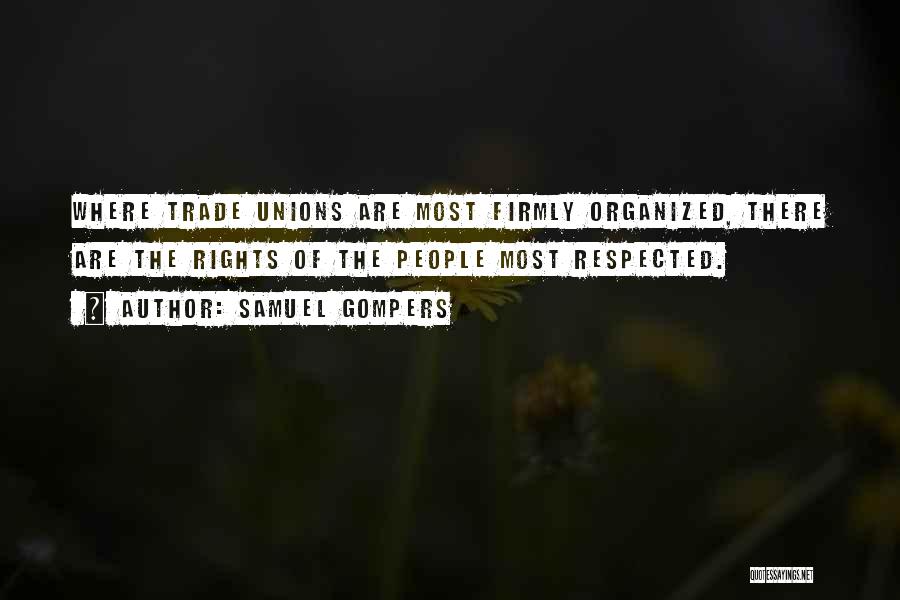 Samuel Gompers Quotes: Where Trade Unions Are Most Firmly Organized, There Are The Rights Of The People Most Respected.