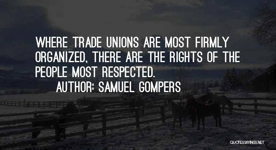 Samuel Gompers Quotes: Where Trade Unions Are Most Firmly Organized, There Are The Rights Of The People Most Respected.
