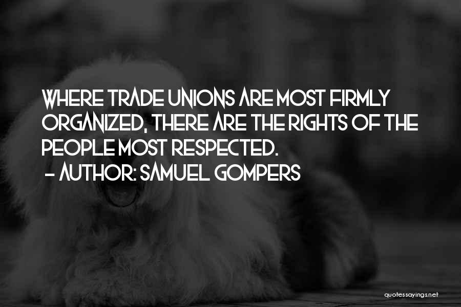 Samuel Gompers Quotes: Where Trade Unions Are Most Firmly Organized, There Are The Rights Of The People Most Respected.