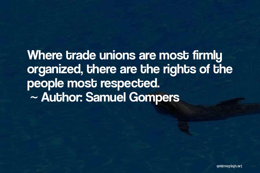Samuel Gompers Quotes: Where Trade Unions Are Most Firmly Organized, There Are The Rights Of The People Most Respected.