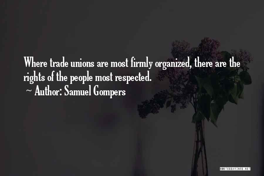 Samuel Gompers Quotes: Where Trade Unions Are Most Firmly Organized, There Are The Rights Of The People Most Respected.