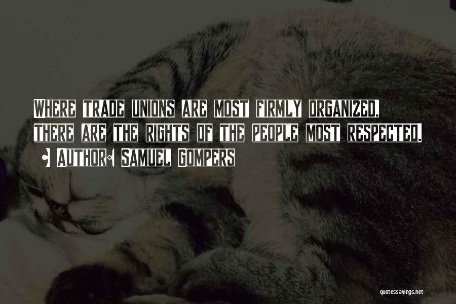 Samuel Gompers Quotes: Where Trade Unions Are Most Firmly Organized, There Are The Rights Of The People Most Respected.