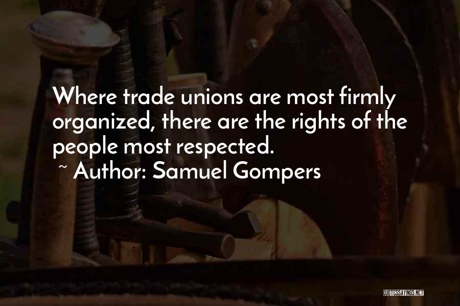 Samuel Gompers Quotes: Where Trade Unions Are Most Firmly Organized, There Are The Rights Of The People Most Respected.