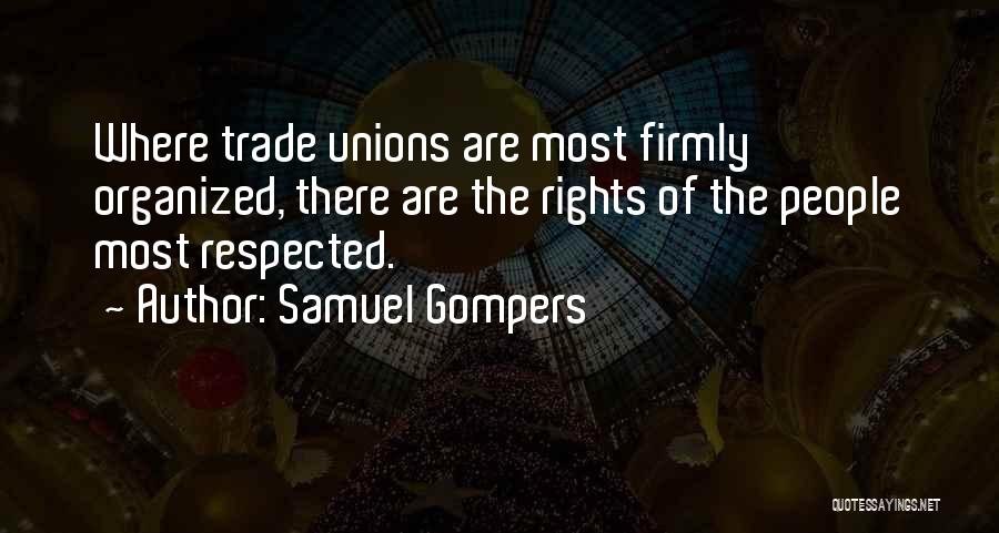 Samuel Gompers Quotes: Where Trade Unions Are Most Firmly Organized, There Are The Rights Of The People Most Respected.