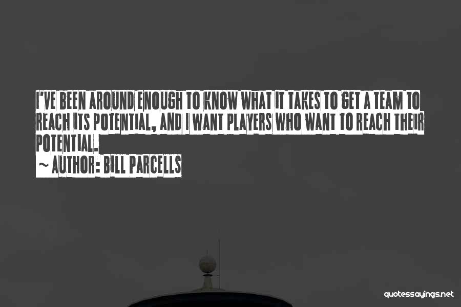 Bill Parcells Quotes: I've Been Around Enough To Know What It Takes To Get A Team To Reach Its Potential, And I Want
