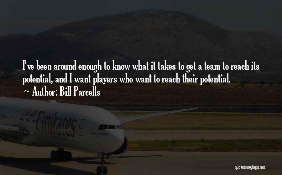 Bill Parcells Quotes: I've Been Around Enough To Know What It Takes To Get A Team To Reach Its Potential, And I Want