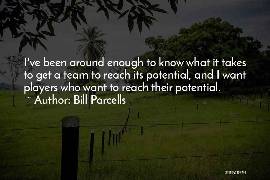 Bill Parcells Quotes: I've Been Around Enough To Know What It Takes To Get A Team To Reach Its Potential, And I Want