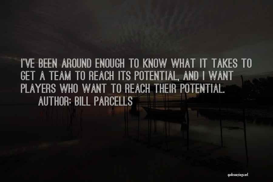 Bill Parcells Quotes: I've Been Around Enough To Know What It Takes To Get A Team To Reach Its Potential, And I Want