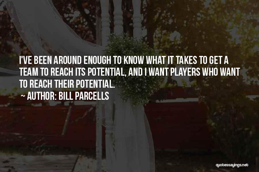 Bill Parcells Quotes: I've Been Around Enough To Know What It Takes To Get A Team To Reach Its Potential, And I Want