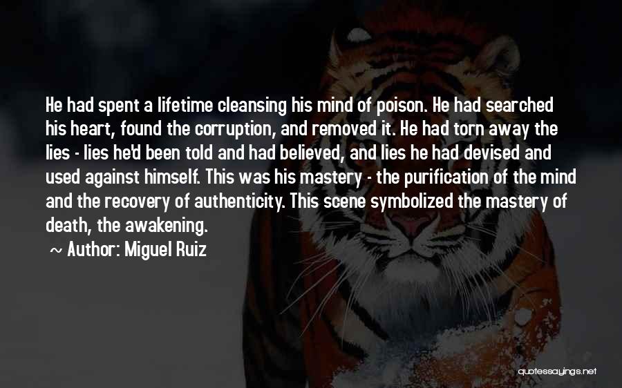 Miguel Ruiz Quotes: He Had Spent A Lifetime Cleansing His Mind Of Poison. He Had Searched His Heart, Found The Corruption, And Removed