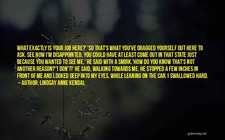 Lindsay Anne Kendal Quotes: What Exactly Is Your Job Here?' 'so That's What You've Dragged Yourself Out Here To Ask. See Now I'm Disappointed,