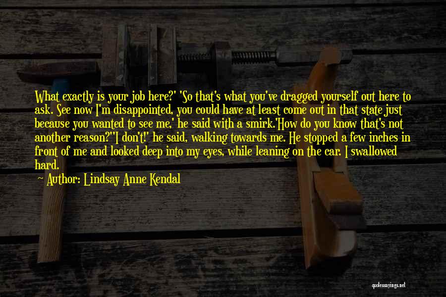 Lindsay Anne Kendal Quotes: What Exactly Is Your Job Here?' 'so That's What You've Dragged Yourself Out Here To Ask. See Now I'm Disappointed,