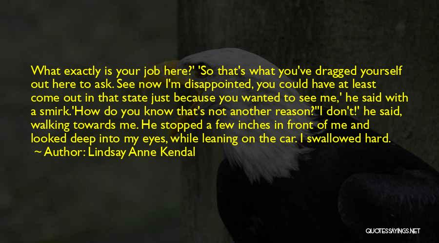 Lindsay Anne Kendal Quotes: What Exactly Is Your Job Here?' 'so That's What You've Dragged Yourself Out Here To Ask. See Now I'm Disappointed,