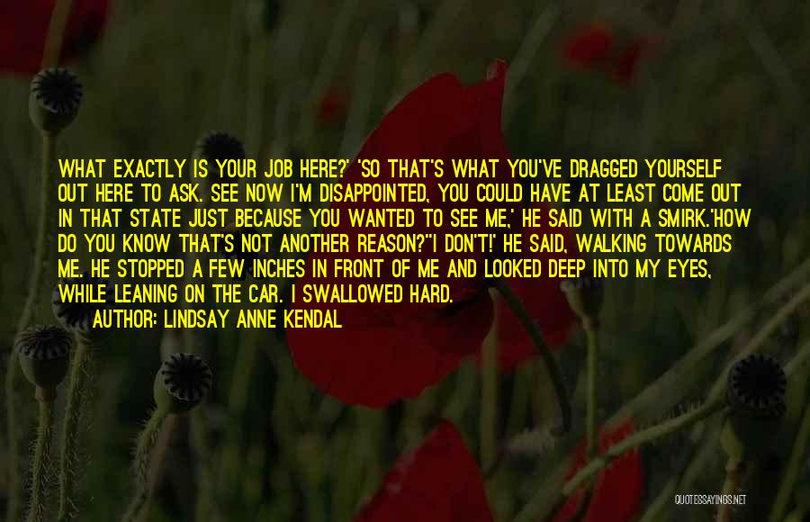 Lindsay Anne Kendal Quotes: What Exactly Is Your Job Here?' 'so That's What You've Dragged Yourself Out Here To Ask. See Now I'm Disappointed,