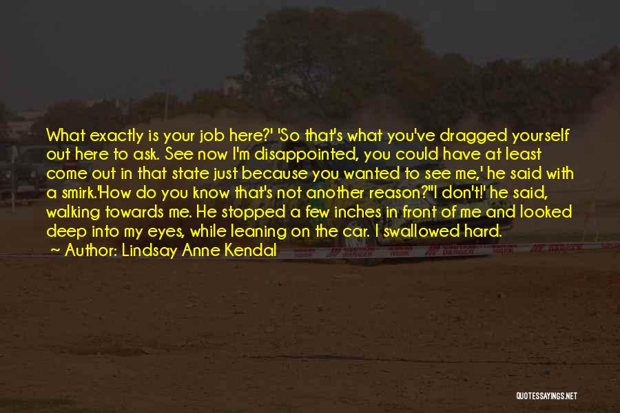 Lindsay Anne Kendal Quotes: What Exactly Is Your Job Here?' 'so That's What You've Dragged Yourself Out Here To Ask. See Now I'm Disappointed,