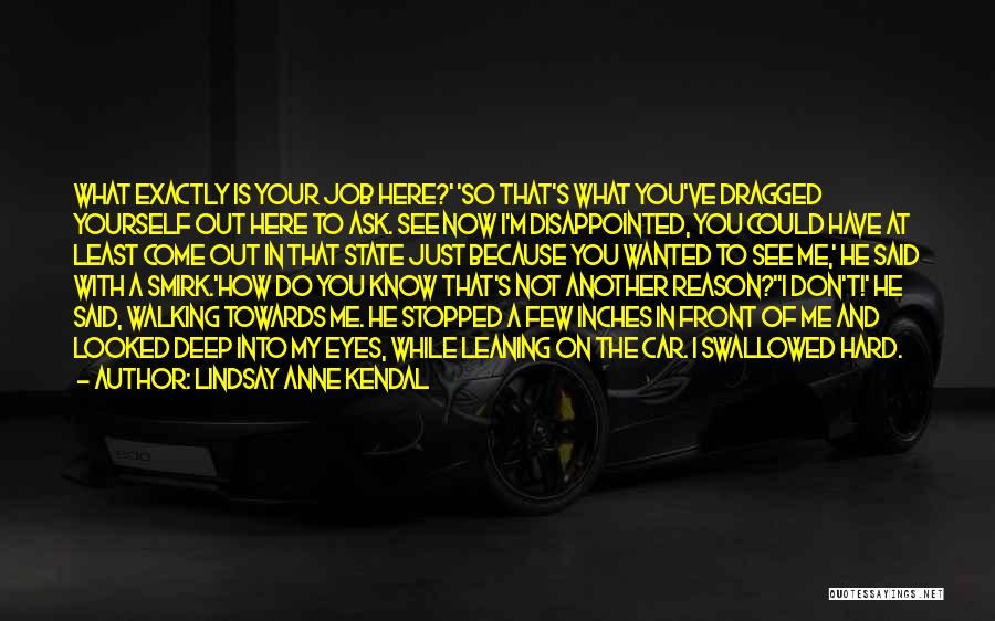 Lindsay Anne Kendal Quotes: What Exactly Is Your Job Here?' 'so That's What You've Dragged Yourself Out Here To Ask. See Now I'm Disappointed,