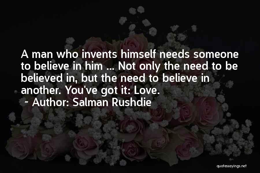 Salman Rushdie Quotes: A Man Who Invents Himself Needs Someone To Believe In Him ... Not Only The Need To Be Believed In,