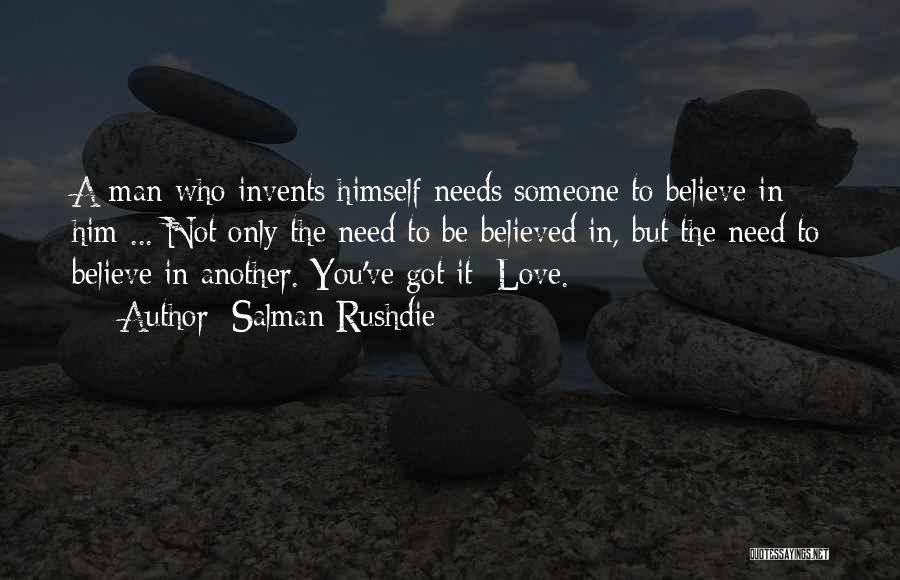 Salman Rushdie Quotes: A Man Who Invents Himself Needs Someone To Believe In Him ... Not Only The Need To Be Believed In,