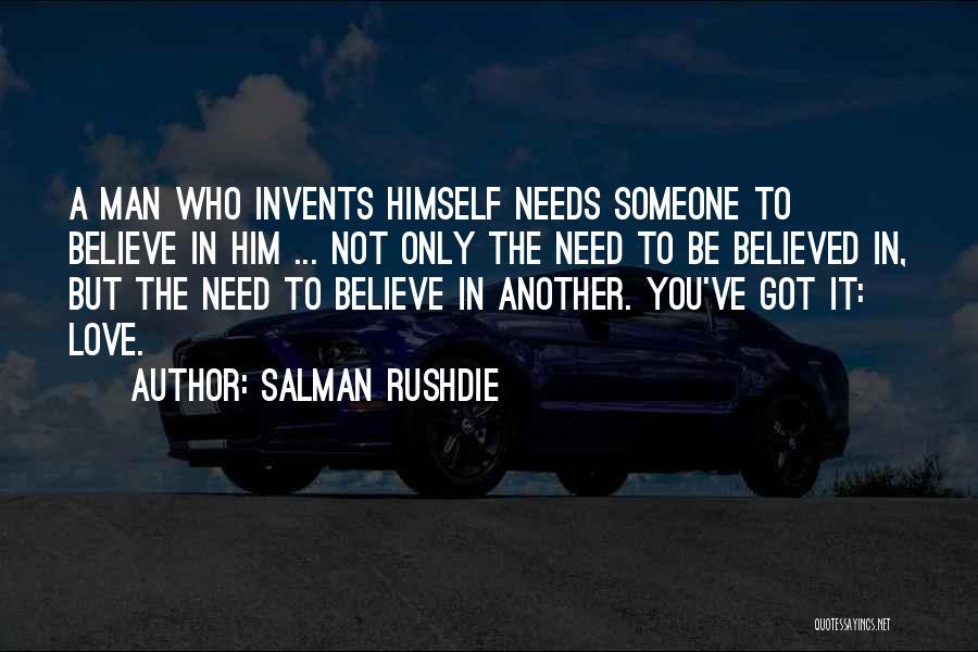 Salman Rushdie Quotes: A Man Who Invents Himself Needs Someone To Believe In Him ... Not Only The Need To Be Believed In,
