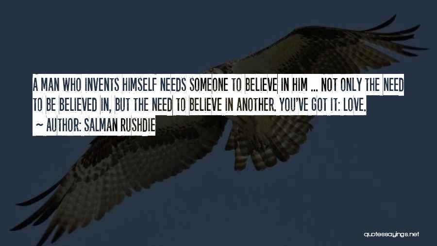 Salman Rushdie Quotes: A Man Who Invents Himself Needs Someone To Believe In Him ... Not Only The Need To Be Believed In,