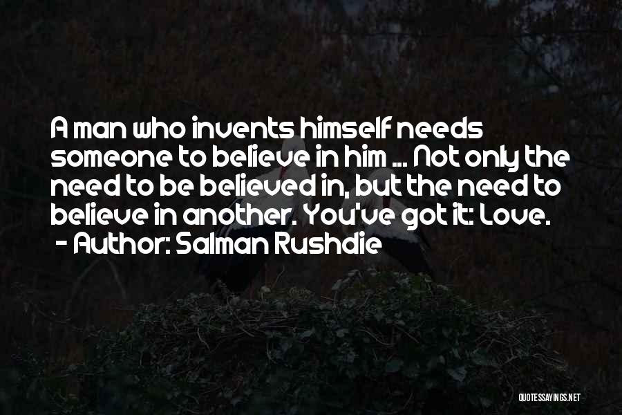 Salman Rushdie Quotes: A Man Who Invents Himself Needs Someone To Believe In Him ... Not Only The Need To Be Believed In,