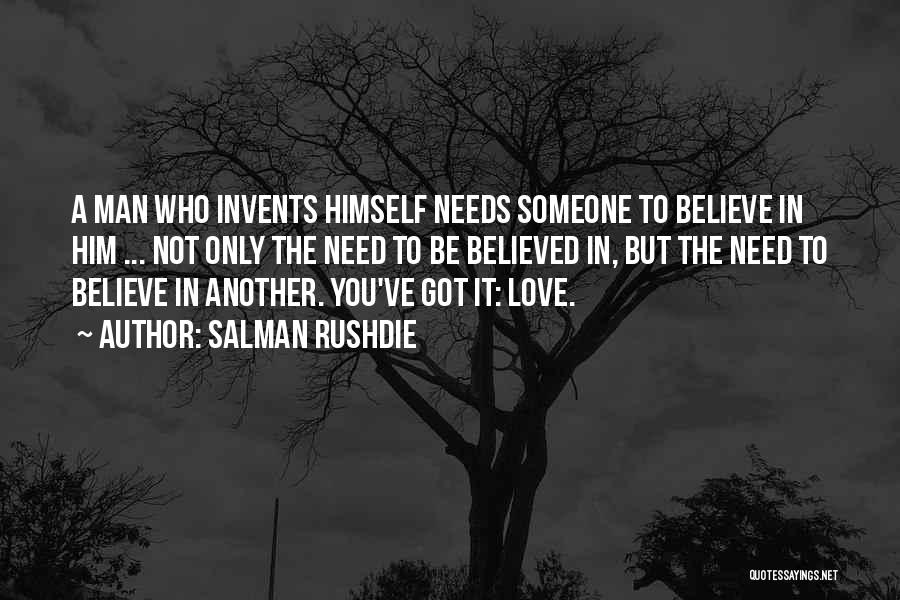 Salman Rushdie Quotes: A Man Who Invents Himself Needs Someone To Believe In Him ... Not Only The Need To Be Believed In,