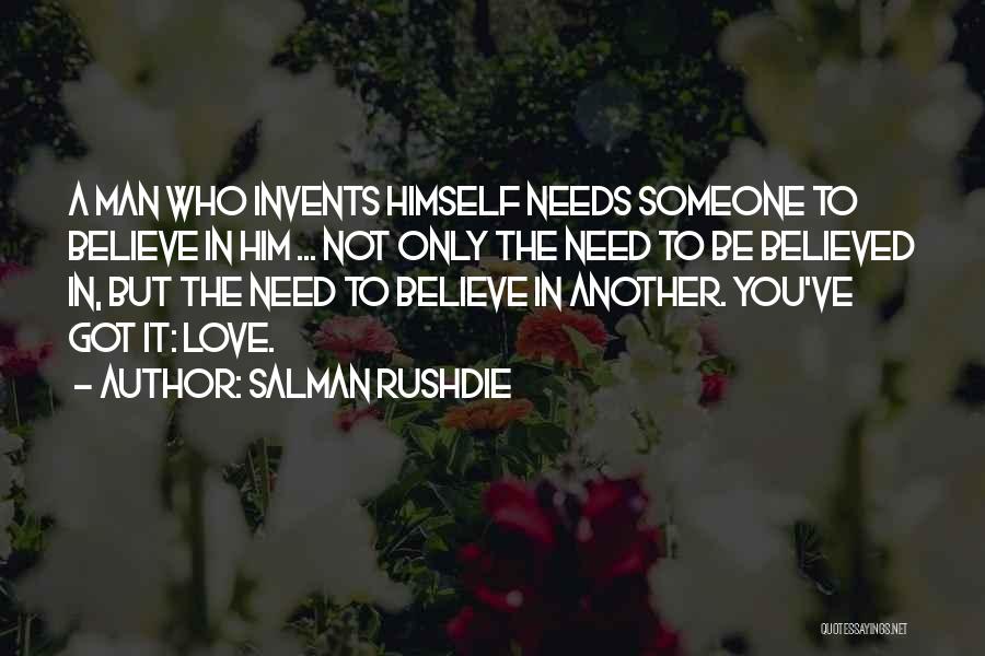 Salman Rushdie Quotes: A Man Who Invents Himself Needs Someone To Believe In Him ... Not Only The Need To Be Believed In,
