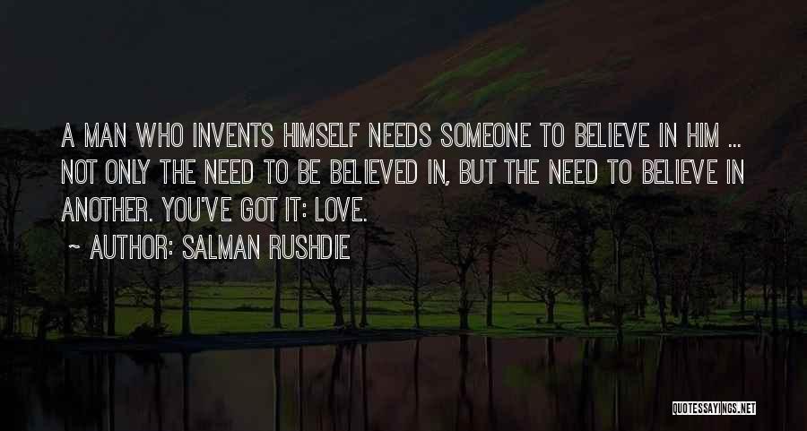 Salman Rushdie Quotes: A Man Who Invents Himself Needs Someone To Believe In Him ... Not Only The Need To Be Believed In,
