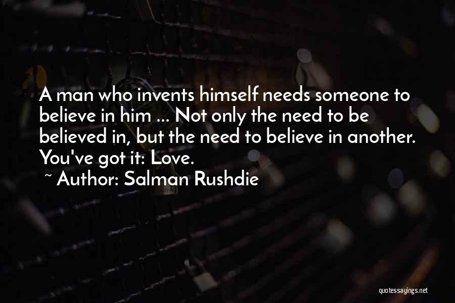 Salman Rushdie Quotes: A Man Who Invents Himself Needs Someone To Believe In Him ... Not Only The Need To Be Believed In,