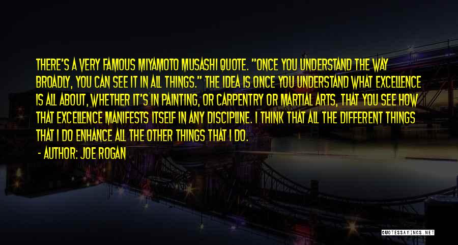Joe Rogan Quotes: There's A Very Famous Miyamoto Musashi Quote. Once You Understand The Way Broadly, You Can See It In All Things.