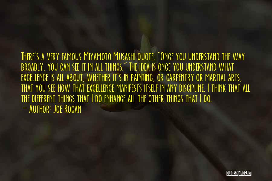Joe Rogan Quotes: There's A Very Famous Miyamoto Musashi Quote. Once You Understand The Way Broadly, You Can See It In All Things.