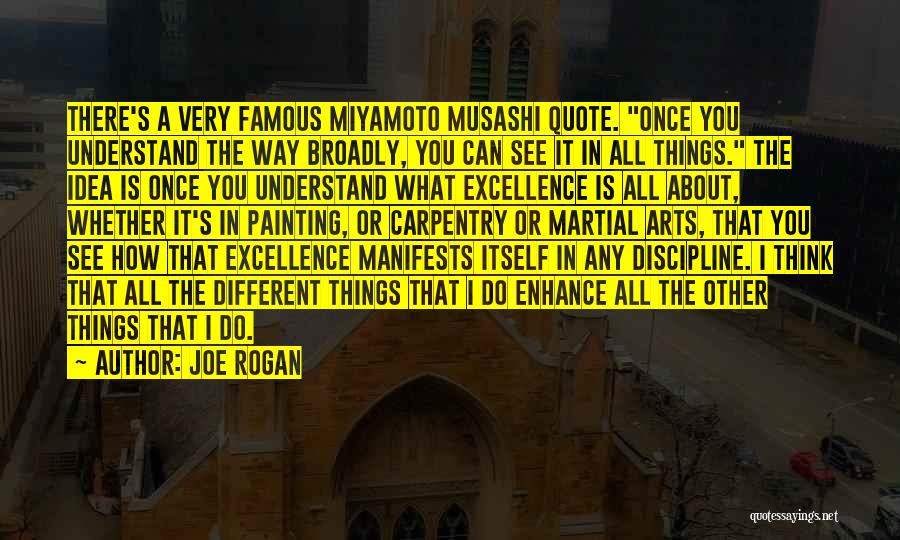 Joe Rogan Quotes: There's A Very Famous Miyamoto Musashi Quote. Once You Understand The Way Broadly, You Can See It In All Things.