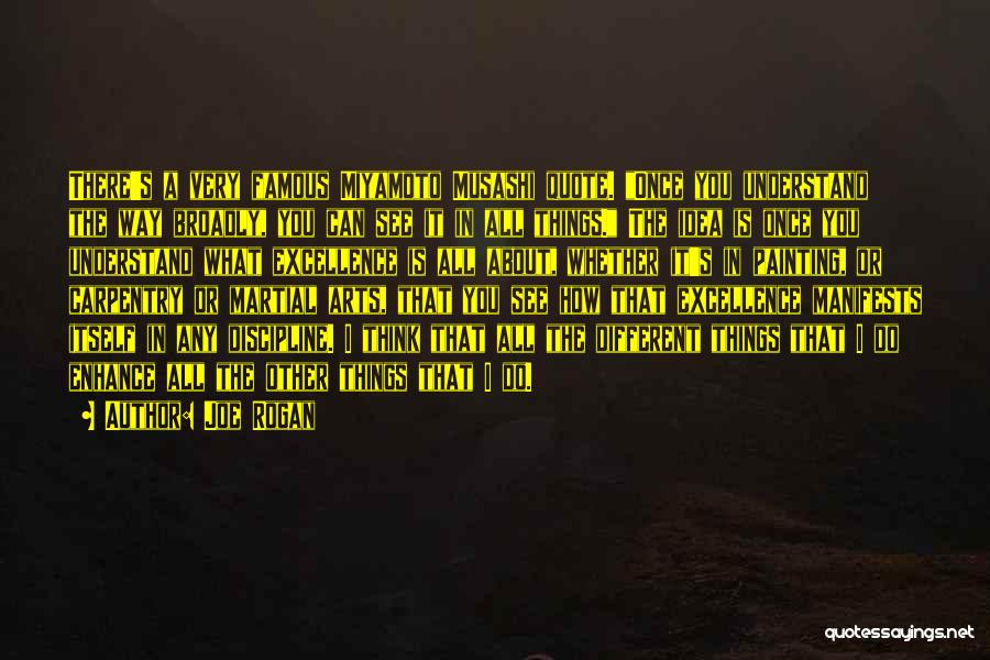Joe Rogan Quotes: There's A Very Famous Miyamoto Musashi Quote. Once You Understand The Way Broadly, You Can See It In All Things.