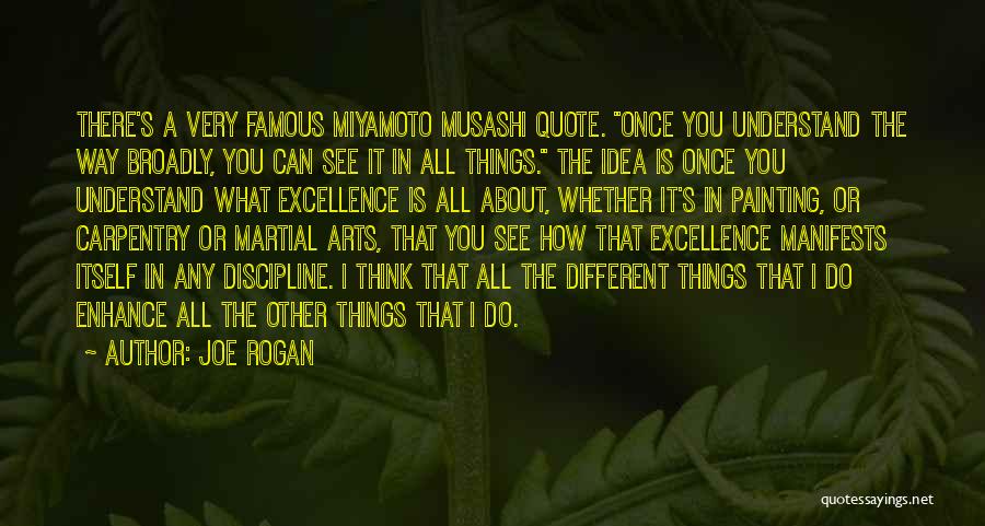 Joe Rogan Quotes: There's A Very Famous Miyamoto Musashi Quote. Once You Understand The Way Broadly, You Can See It In All Things.