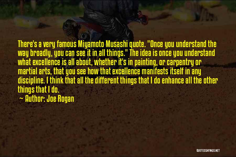 Joe Rogan Quotes: There's A Very Famous Miyamoto Musashi Quote. Once You Understand The Way Broadly, You Can See It In All Things.