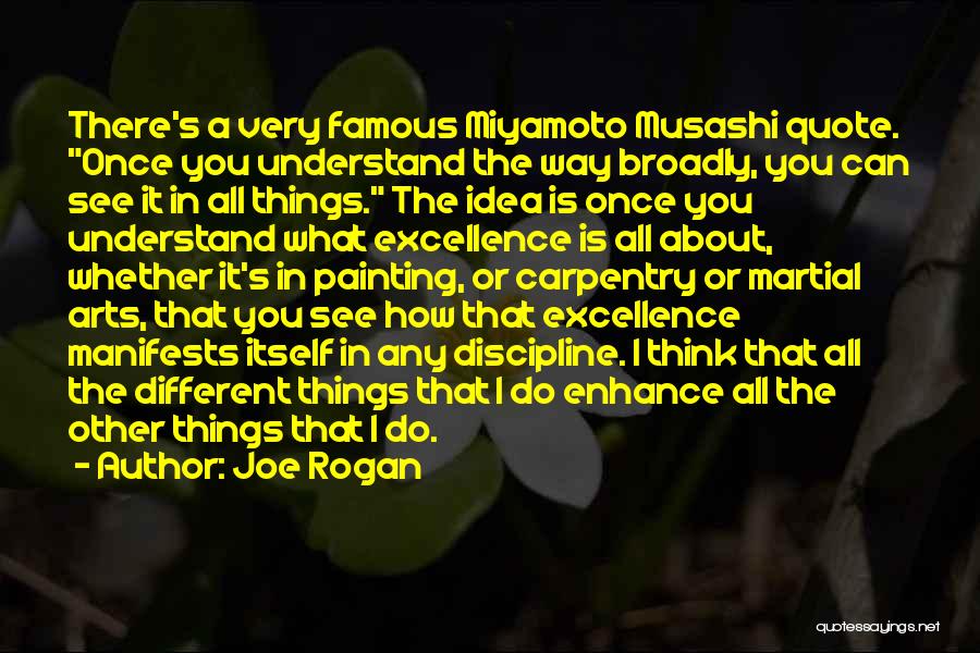 Joe Rogan Quotes: There's A Very Famous Miyamoto Musashi Quote. Once You Understand The Way Broadly, You Can See It In All Things.