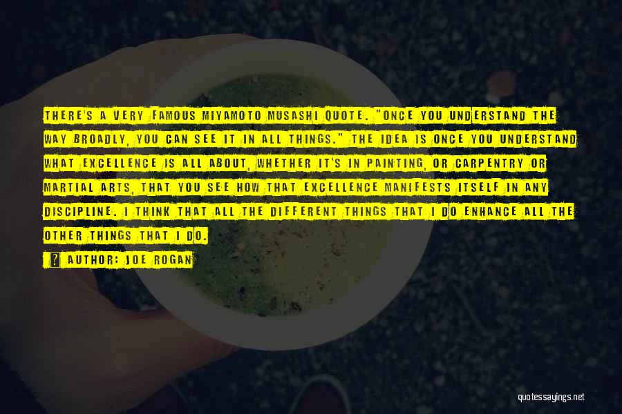 Joe Rogan Quotes: There's A Very Famous Miyamoto Musashi Quote. Once You Understand The Way Broadly, You Can See It In All Things.