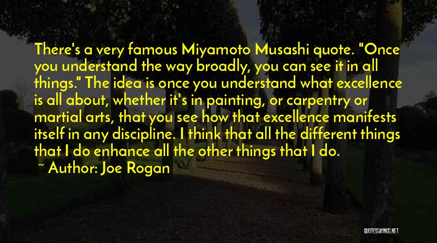 Joe Rogan Quotes: There's A Very Famous Miyamoto Musashi Quote. Once You Understand The Way Broadly, You Can See It In All Things.