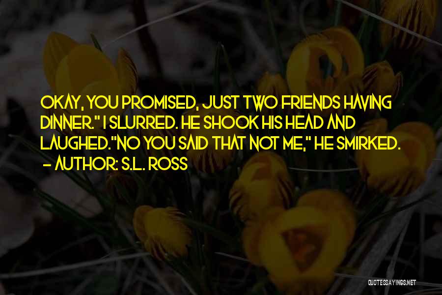 S.L. Ross Quotes: Okay, You Promised, Just Two Friends Having Dinner. I Slurred. He Shook His Head And Laughed.no You Said That Not