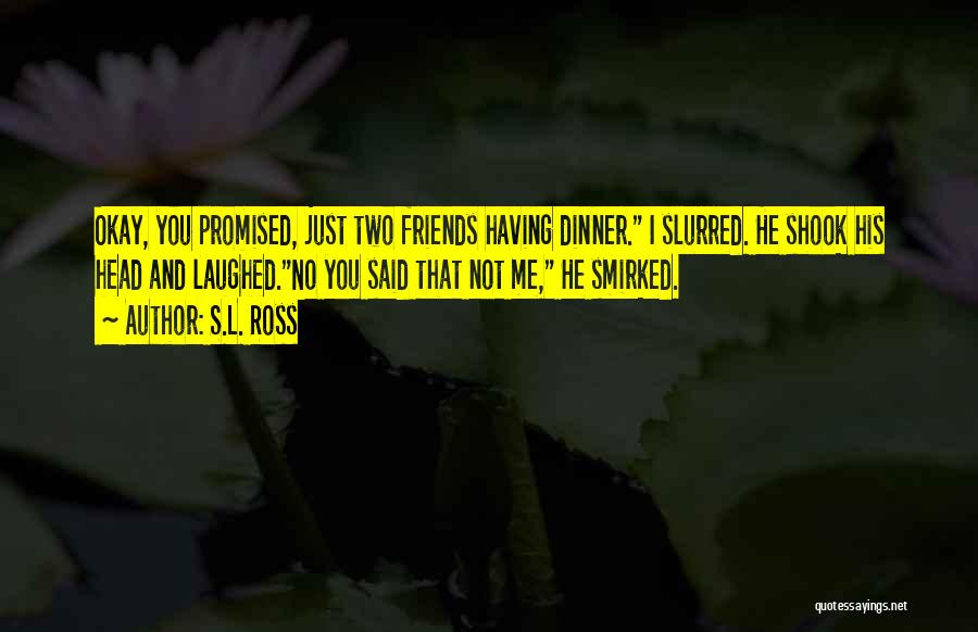 S.L. Ross Quotes: Okay, You Promised, Just Two Friends Having Dinner. I Slurred. He Shook His Head And Laughed.no You Said That Not