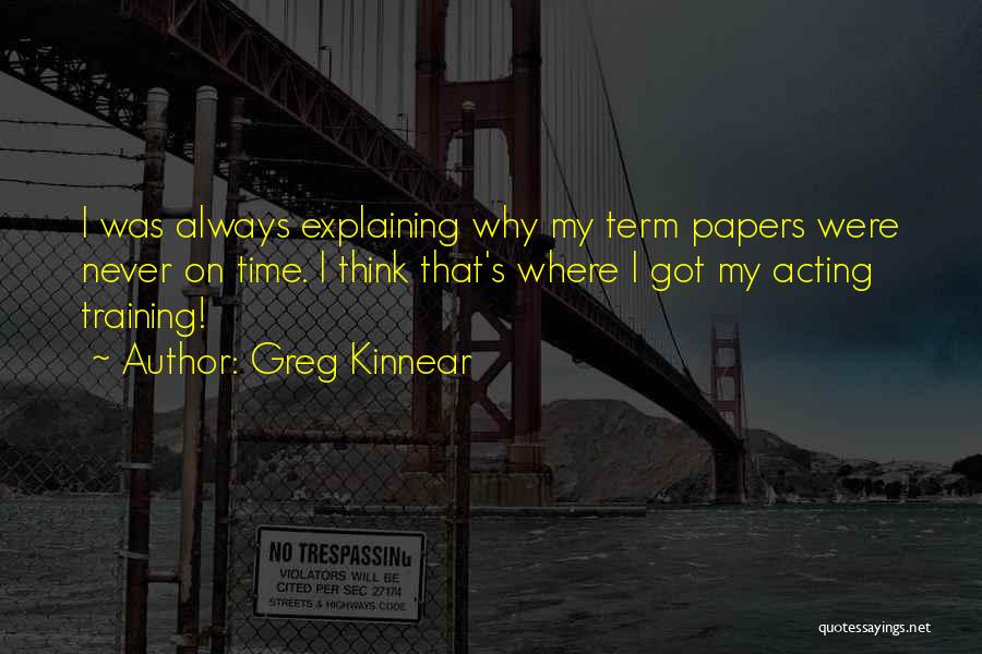 Greg Kinnear Quotes: I Was Always Explaining Why My Term Papers Were Never On Time. I Think That's Where I Got My Acting