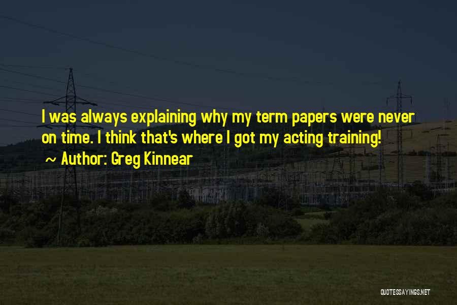 Greg Kinnear Quotes: I Was Always Explaining Why My Term Papers Were Never On Time. I Think That's Where I Got My Acting