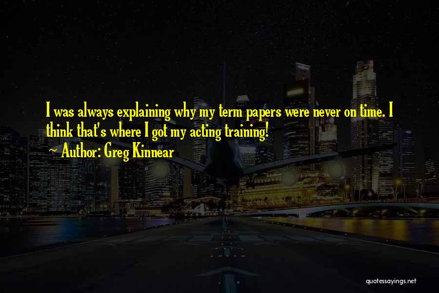 Greg Kinnear Quotes: I Was Always Explaining Why My Term Papers Were Never On Time. I Think That's Where I Got My Acting