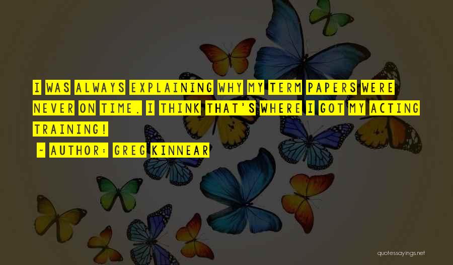 Greg Kinnear Quotes: I Was Always Explaining Why My Term Papers Were Never On Time. I Think That's Where I Got My Acting