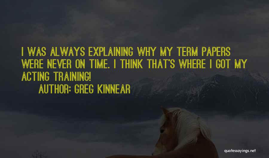 Greg Kinnear Quotes: I Was Always Explaining Why My Term Papers Were Never On Time. I Think That's Where I Got My Acting