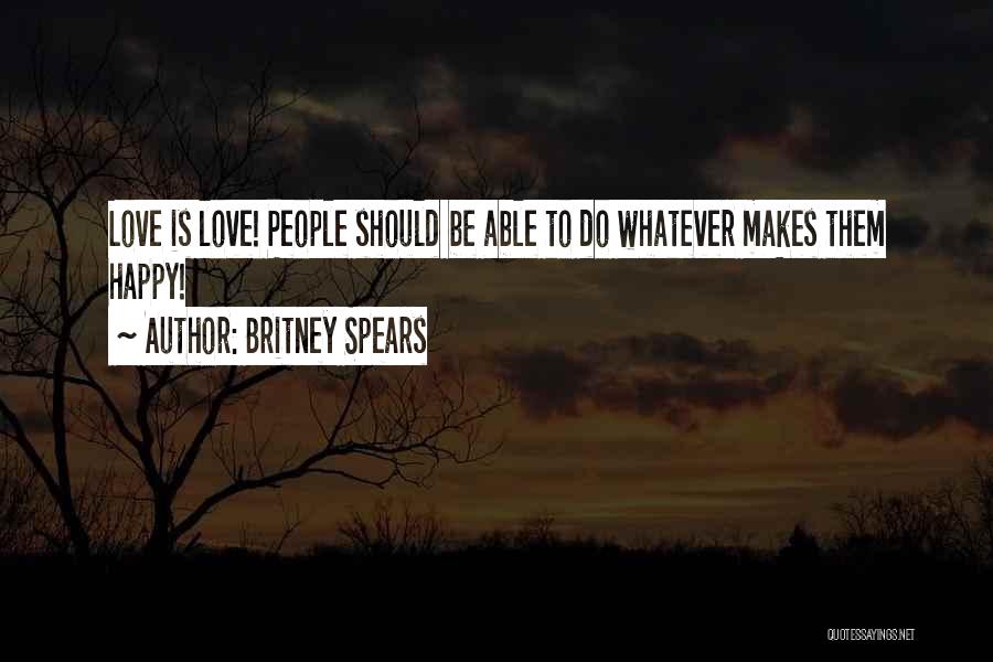 Britney Spears Quotes: Love Is Love! People Should Be Able To Do Whatever Makes Them Happy!